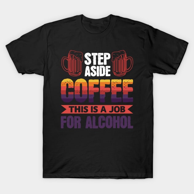 Step aside coffee this is a job for alcohol - Funny Hilarious Meme Satire Simple Black and White Beer Lover Gifts Presents Quotes Sayings T-Shirt by Arish Van Designs